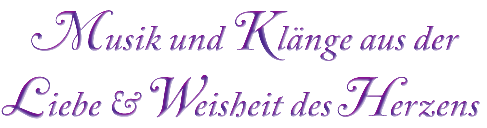 Musik und Klänge aus der Liebe & Weisheit des Herzens